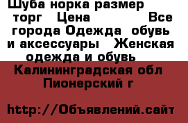 Шуба норка размер 42-46, торг › Цена ­ 30 000 - Все города Одежда, обувь и аксессуары » Женская одежда и обувь   . Калининградская обл.,Пионерский г.